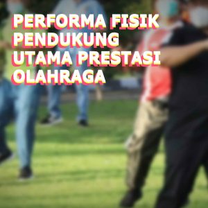 PEFORMA FISIK PENDUKUNG UTAMA PRESTASI OLAHRAGA